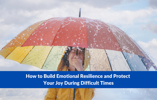 How to Build Emotional Resilience and Protect Your Joy During Difficult Times