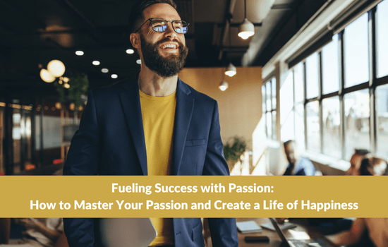 Fueling Success with Passion: How to Master Your Passion and Create a Life of Happiness