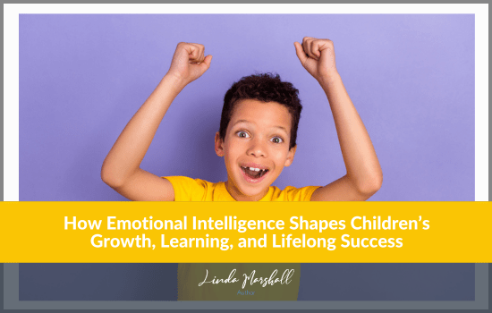 How Emotional Intelligence Shapes Children’s Growth, Learning, and ...
