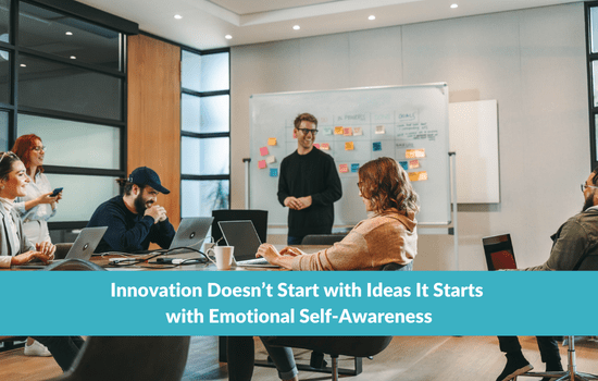 Innovation Doesn’t Start with Ideas It Starts with Emotional Self-Awareness