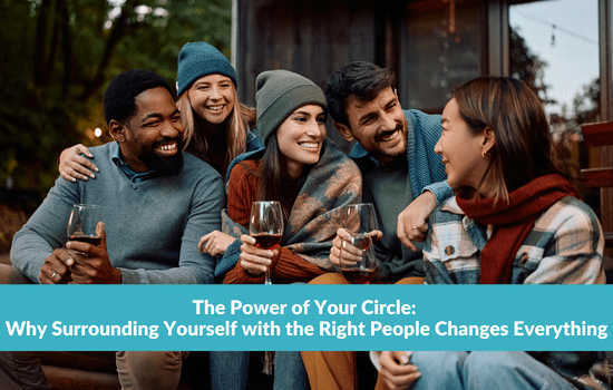 The Power of Your Circle: Why Surrounding Yourself with the Right People Changes Everything