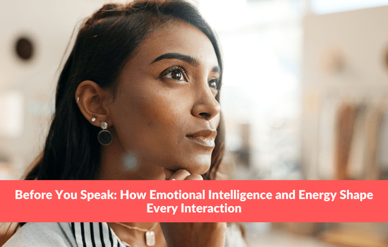 Before You Speak: How Emotional Intelligence and Energy Shape Every Interaction
