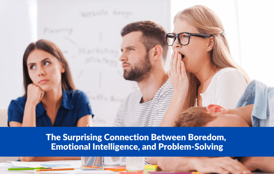 The Surprising Connection Between Boredom, Emotional Intelligence, and Problem-Solving