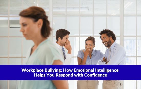 Workplace Bullying: How Emotional Intelligence Helps You Respond with Confidence