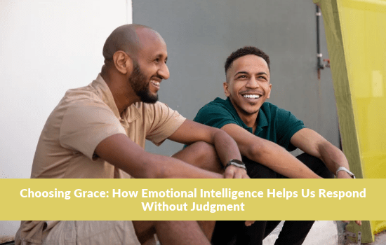 Choosing Grace: How Emotional Intelligence Helps Us Respond Without Judgment