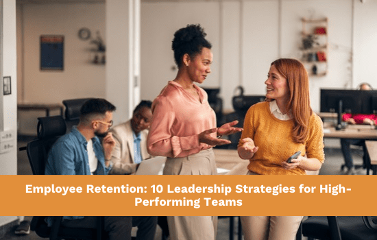 Employee Retention: 10 Leadership Strategies for High-Performing Teams
